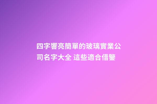 四字響亮簡單的玻璃實業公司名字大全 這些適合借鑒